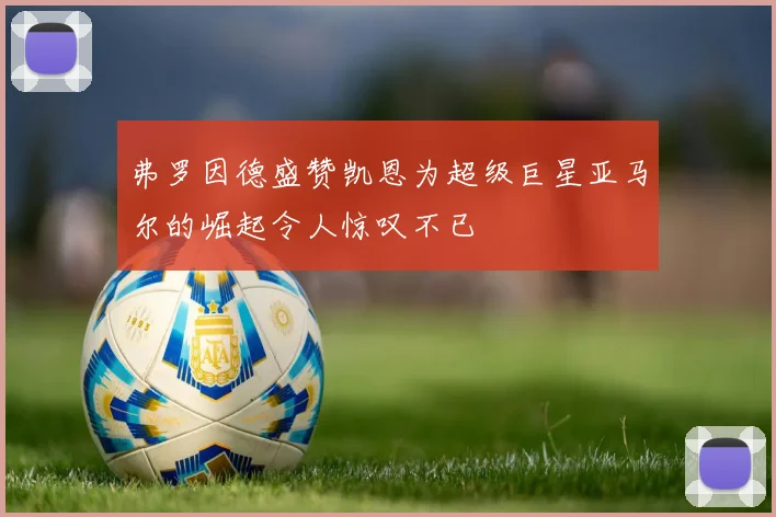 弗罗因德盛赞凯恩为超级巨星亚马尔的崛起令人惊叹不已