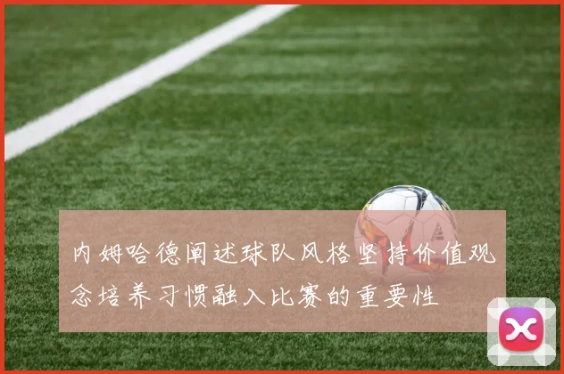 内姆哈德阐述球队风格坚持价值观念培养习惯融入比赛的重要性