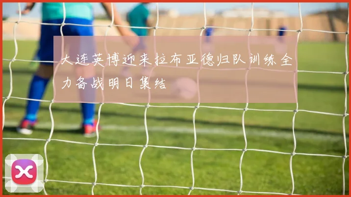 大连英博迎来拉布亚德归队训练全力备战明日集结