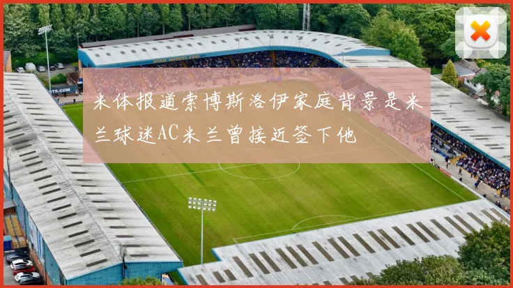 米体报道索博斯洛伊家庭背景是米兰球迷AC米兰曾接近签下他