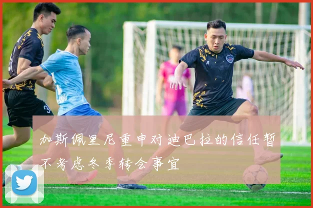 加斯佩里尼重申对迪巴拉的信任暂不考虑冬季转会事宜