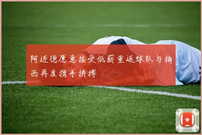 阿连德愿意接受低薪重返球队与梅西再度携手拼搏
