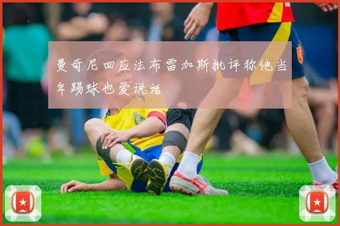 曼奇尼回应法布雷加斯批评称他当年踢球也爱说话