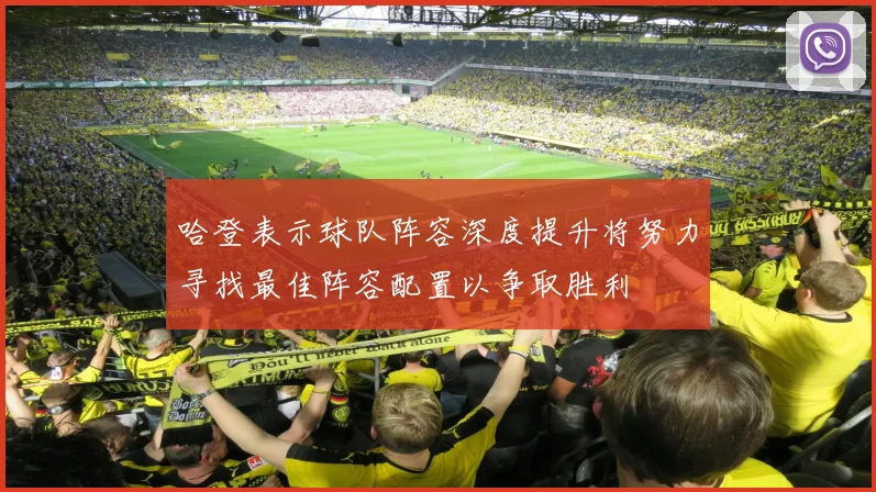 哈登表示球队阵容深度提升将努力寻找最佳阵容配置以争取胜利