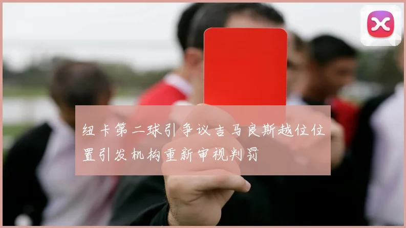 纽卡第二球引争议吉马良斯越位位置引发机构重新审视判罚