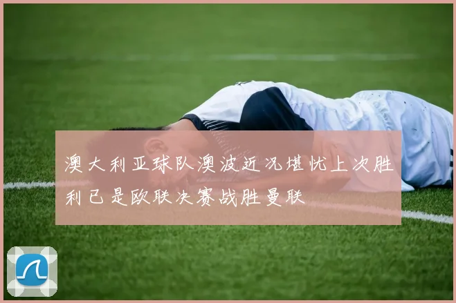 澳大利亚球队澳波近况堪忧上次胜利已是欧联决赛战胜曼联