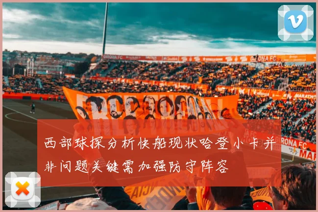 西部球探分析快船现状哈登小卡并非问题关键需加强防守阵容