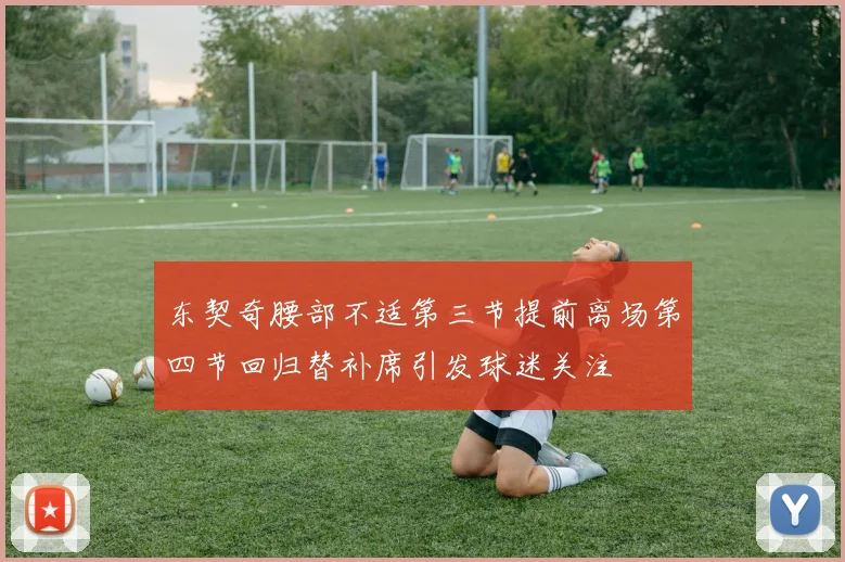 东契奇腰部不适第三节提前离场第四节回归替补席引发球迷关注