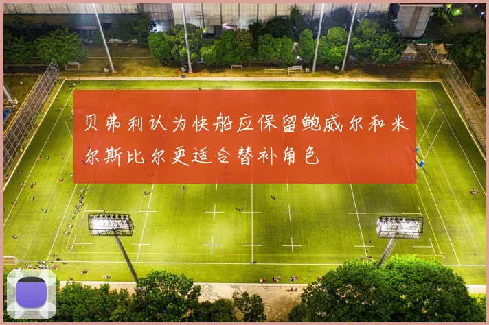 贝弗利认为快船应保留鲍威尔和米尔斯比尔更适合替补角色