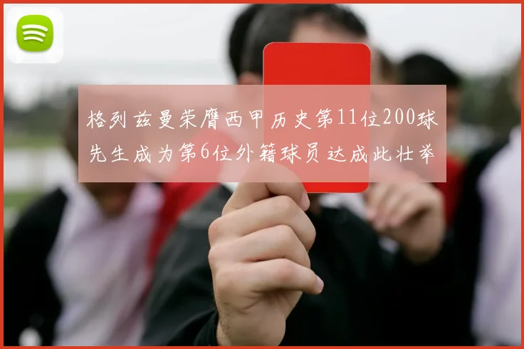 格列兹曼荣膺西甲历史第11位200球先生成为第6位外籍球员达成此壮举