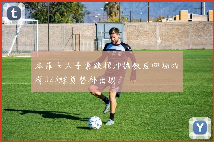 本菲卡人手紧缺穆帅执教后四场均有U23球员替补出战